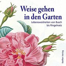 Weise gehen in den Garten: Lebensweisheiten von Busch bis Ringelnatz