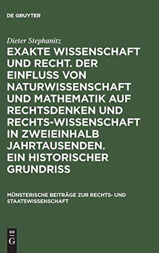 Exakte Wissenschaft und Recht. Der Einfluss von Naturwissenschaft und Mathematik auf Rechtsdenken und Rechtswissenschaft in zweieinhalb Jahrtausenden. ... Rechts- und Staatswissenschaft, 15, Band 15)