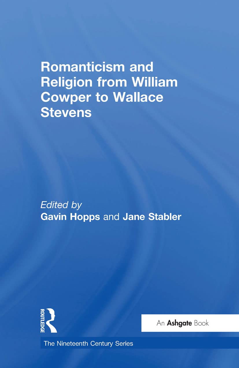 Romanticism and Religion from William Cowper to Wallace Stevens (The Nineteenth Century Series)