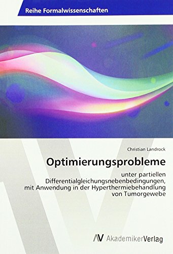 Optimierungsprobleme: unter partiellen Differentialgleichungsnebenbedingungen, mit Anwendung in der Hyperthermiebehandlung von Tumorgewebe