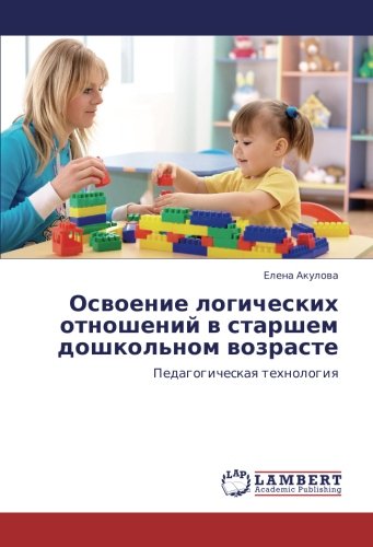 Освоение логических отношений в старшем дошкольном возрасте: Педагогическая технология: Pedagogicheskaq tehnologiq
