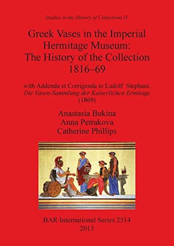 Greek Vases in the Imperial Hermitage Museum: The History of the Collection 1816-69 (BAR International)