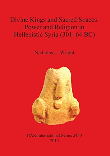 Divine Kings and Sacred Spaces: Power and Religion in Hellenistic Syria (301-64 BC) (Bar S, Band 2450)