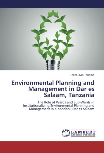 Environmental Planning and Management in Dar es Salaam, Tanzania: The Role of Wards and Sub-Wards in Institutionalizing Environmental Planning and Management in Kinondoni, Dar es Salaam