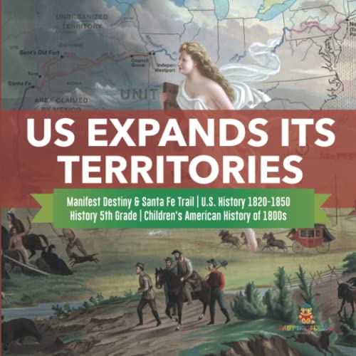 US Expands Its Territories Manifest Destiny & Santa Fe Trail U.S. History 1820-1850 History 5th Grade Children's American History of 1800s