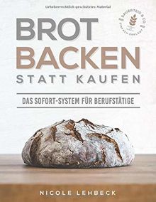 Brot backen statt kaufen - Das Sofort-System für Berufstätige: Einfach erklärt zum unwiderstehlichen & gesunden Brotgenuss mit Sauerteig & Co. (Schritt für Schritt-Rezepte; inklusive Videoanleitungen)