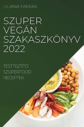 SZUPER VEGÁN SZAKASZKÖNYV 2022: TESTTISZTÍTÓ SZUPERFOOD RECEPTEK