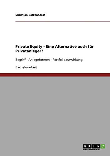 Private Equity. Eine Alternative auch für Privatanleger?: Begriff - Anlageformen - Portfolioauswirkung