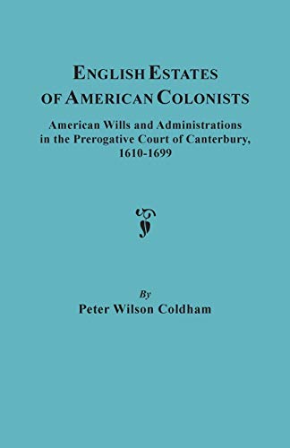 English Estates of American Colonists. American Wills and Administrations in the Prerogative Court of Canterbury, 1610-1699