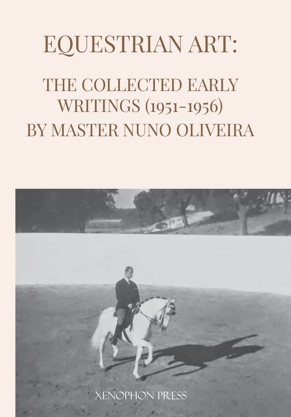 Equestrian Art, The Early Writings (1951-1956) Of Master Nuno Oliveira