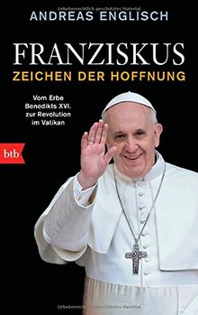 Franziskus - Zeichen der Hoffnung: Vom Erbe Benedikts XVI. zur Revolution im Vatikan