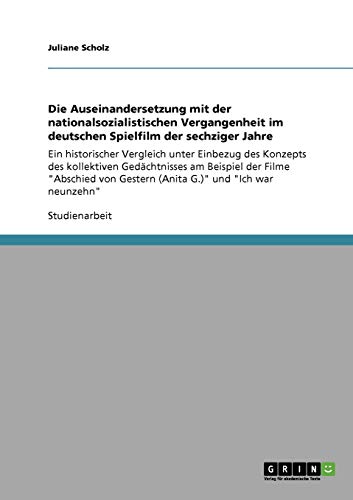 Die Auseinandersetzung mit der nationalsozialistischen Vergangenheit im deutschen Spielfilm der sechziger Jahre: Ein historischer Vergleich unter ... Gestern (Anita G.) und Ich war neunzehn