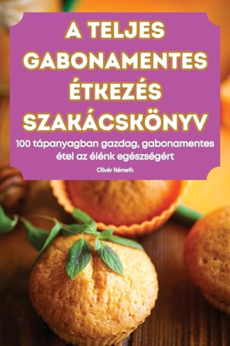 A TELJES GABONAMENTES ÉTKEZÉS SZAKÁCSKÖNYV