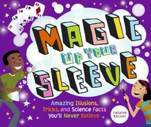 Magic Up Your Sleeve: Amazing Illusions, Tricks, and Science Facts You'll Never Believe