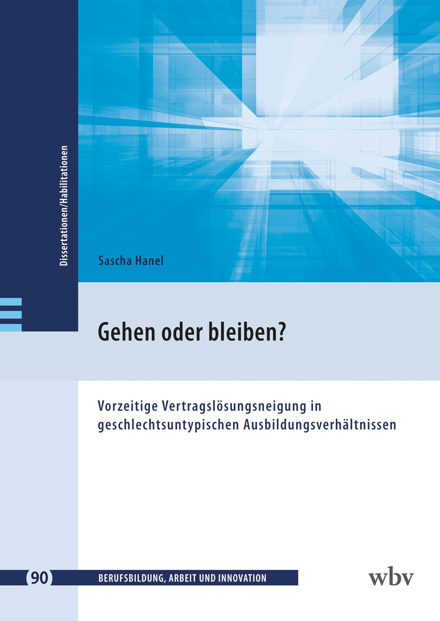 Gehen oder bleiben?: Vorzeitige Vertragslösungsneigung in geschlechtsuntypischen Ausbildungsverhältnissen (Berufsbildung, Arbeit und Innovation - Dissertationen und Habilitationen)