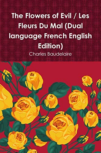 Charles Baudelaire The Flowers Of Evil / Les Fleurs Du Mal (Dual Language French English Edition)