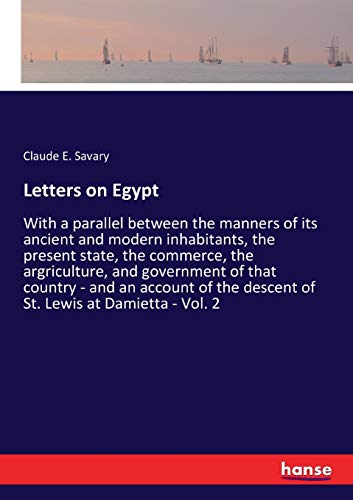 Letters on Egypt: With a parallel between the manners of its ancient and modern inhabitants, the present state, the commerce, the argriculture, and ... the descent of St. Lewis at Damietta - Vol. 2