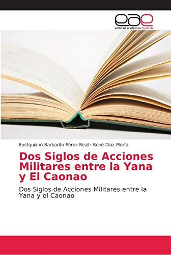 Dos Siglos de Acciones Militares entre la Yana y El Caonao: Dos Siglos de Acciones Militares entre la Yana y el Caonao
