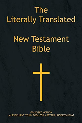 The Literally Translated New Testament Bible: Italicized Version An Excellent Study for a Better Understanding