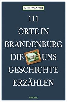 111 Orte in Brandenburg, die uns Geschichte erzählen