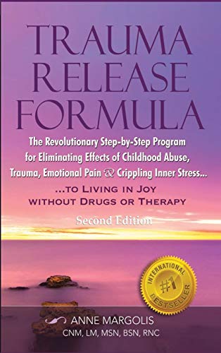 Trauma Release Formula: The Revolutionary Step-By-Step Program for Eliminating Effects of Childhood Abuse, Trauma, Emotional Pain, and Crippling Inner ... to Living in Joy, Without Drugs or Therapy