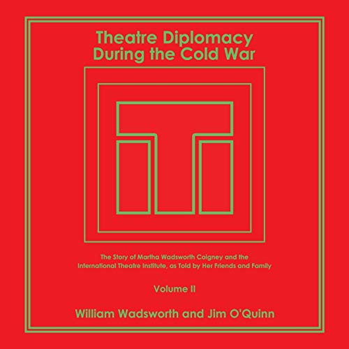 Theatre Diplomacy During the Cold War: The Story of Martha Wadsworth Coigney and the International Theatre Institute, as Told by Her Friends and Family Volume Ii