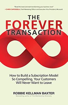 The Forever Transaction: How To Build A Subscription Model So Compelling, Your Customers Will Never Want To Leave