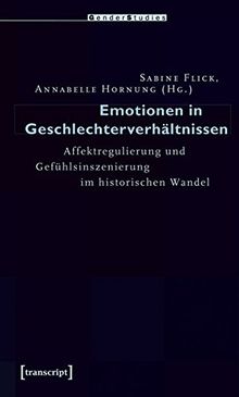 Emotionen in Geschlechterverhältnissen: Affektregulierung und Gefühlsinszenierung im historischen Wandel (Gender Studies)