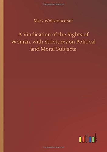 A Vindication of the Rights of Woman, with Strictures on Political and Moral Subjects