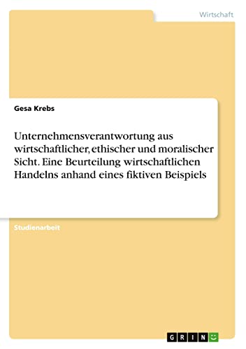 Unternehmensverantwortung aus wirtschaftlicher, ethischer und moralischer Sicht. Eine Beurteilung wirtschaftlichen Handelns anhand eines fiktiven Beispiels