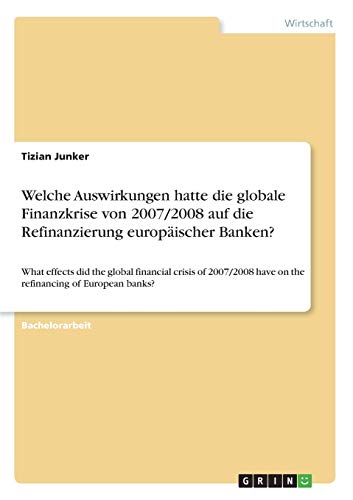 Welche Auswirkungen hatte die globale Finanzkrise von 2007/2008 auf die Refinanzierung europäischer Banken?: What effects did the global financial ... have on the refinancing of European banks?