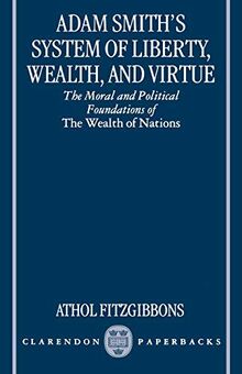 Adam Smith's System of Liberty, Wealth, and Virtue: The Moral and Political Foundations of The Wealth of Nations