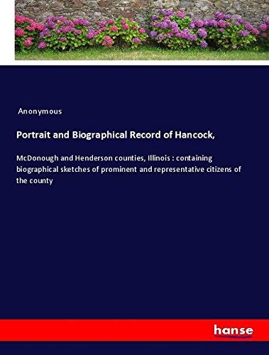 Portrait and Biographical Record of Hancock,: McDonough and Henderson counties, Illinois : containing biographical sketches of prominent and representative citizens of the county