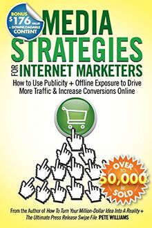 Media Strategies for Internet Marketers: How to Use Publicity + Offline Exposure to Drive More Traffic & Increase Conversions Online