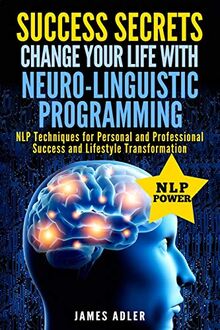 Success Secrets: Change Your Life With Neuro-Linguistic Programming. .: NLP Techniques for Personal and Professional Success and Lifestyle ... Nlp, Hypnosis, Law of Attraction, Band 2)