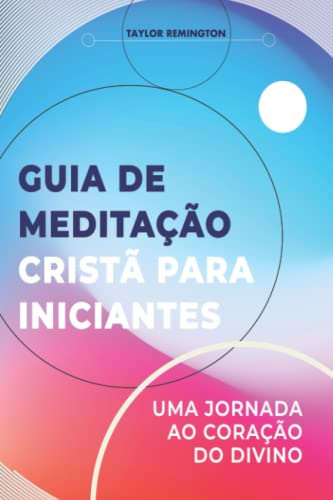 Guia de meditação cristã para iniciantes: Uma jornada ao coração do divino
