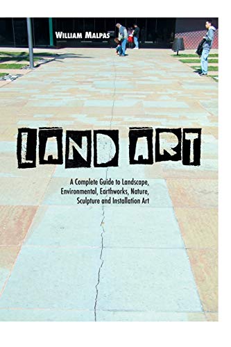 William Malpas Land Art, A Complete Guide To Landscape, Environmental, Earthworks, Nature, Sculpture And Installation Art (Sculptors)