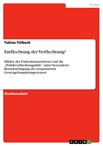 Entflechtung der Verflechtung?: Effekte der Föderalismusreform I auf die Politikverflechtungsfalle unter besonderer Berücksichtigung der neujustierten Gesetzgebungskompetenzen
