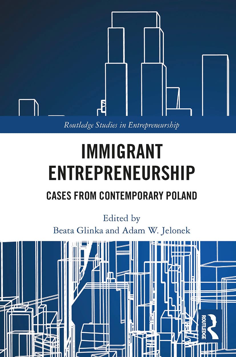 Immigrant Entrepreneurship: Cases from Contemporary Poland (Routledge Studies in Entrepreneurship)