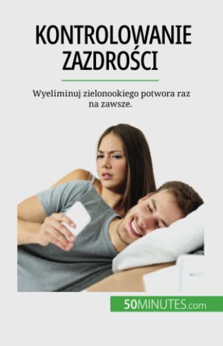 Kontrolowanie zazdrości: Wyeliminuj zielonookiego potwora raz na zawsze.