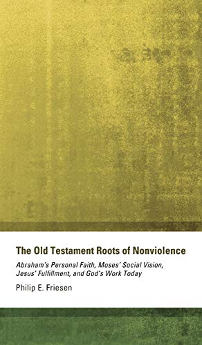 The Old Testament Roots of Nonviolence: Abraham's Personal Faith, Moses' Social Vision, Jesus' Fulfillment, and God's Work Today
