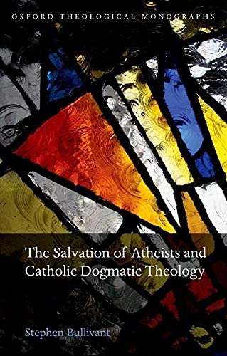 The Salvation of Atheists and Catholic Dogmatic Theology (Oxford Theological Monographs)
