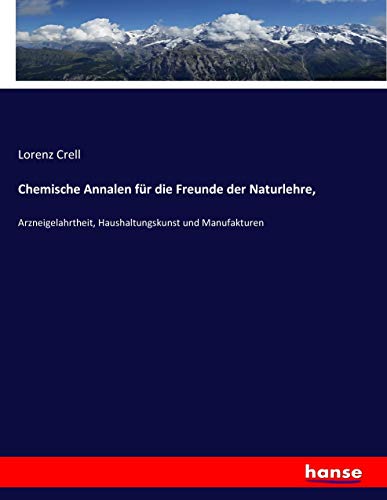 Chemische Annalen für die Freunde der Naturlehre,: Arzneigelahrtheit, Haushaltungskunst und Manufakturen