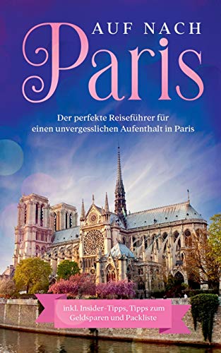 Auf nach Paris: Der perfekte Reiseführer für einen unvergesslichen Aufenthalt in Paris: inkl. Insider-Tipps, Tipps zum Geldsparen und Packliste
