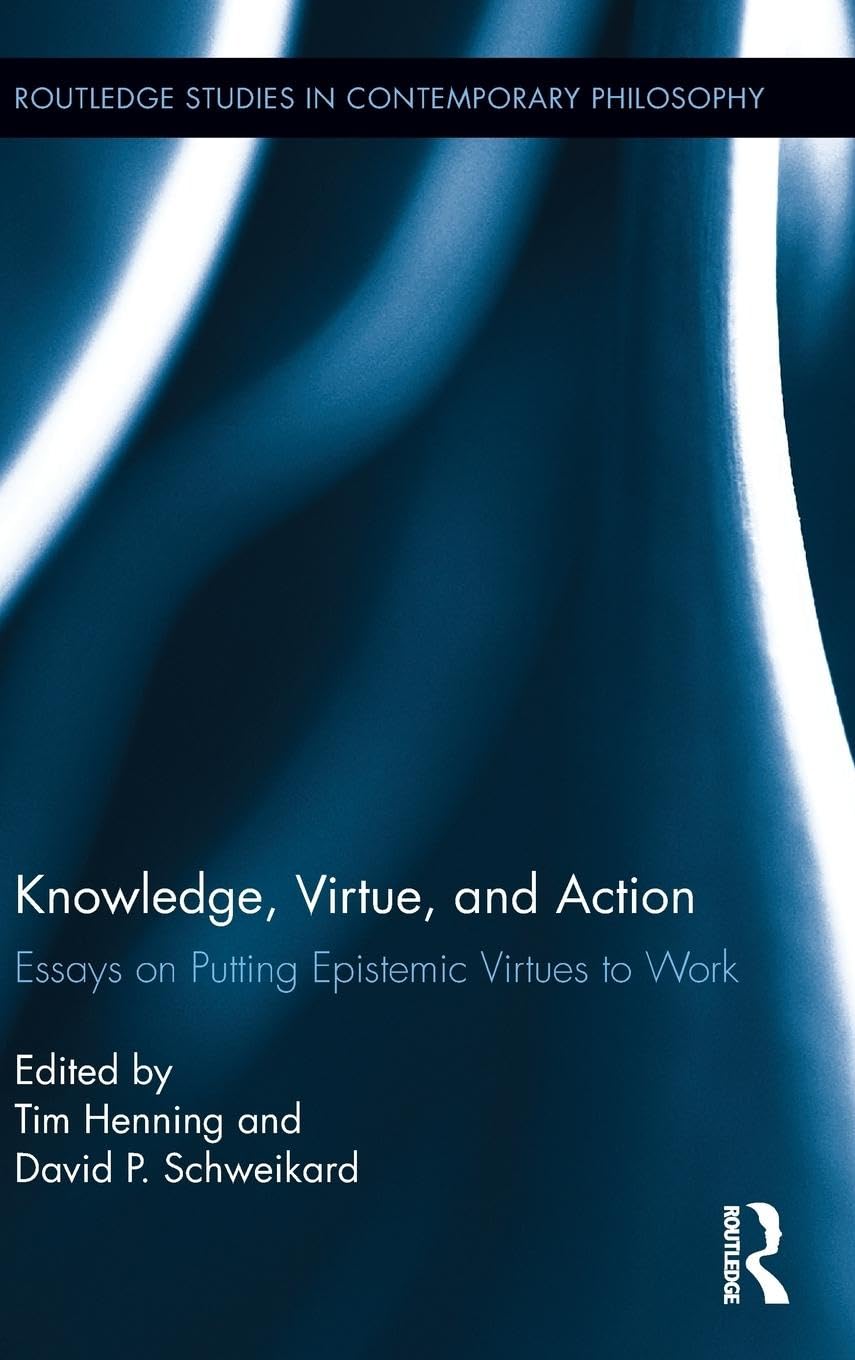 Knowledge, Virtue, and Action: Putting Epistemic Virtues to Work (Routledge Studies in Contemporary Philosophy)