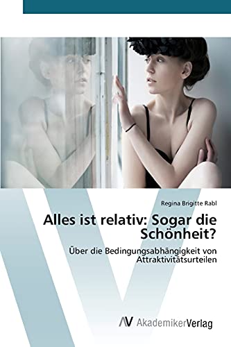 Alles ist relativ: Sogar die Schönheit?: Über die Bedingungsabhängigkeit von Attraktivitätsurteilen