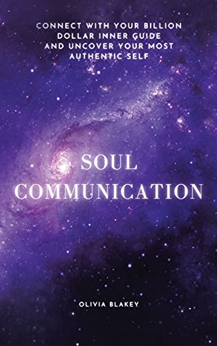 Soul Communication: Connect with Your Billion Dollar Inner-Guide and Uncover Your Most Authentic Self.