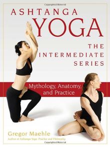 Ashtanga Yoga - The Intermediate Series: Mythology, Anatomy, and Practice (Ashtanga Yoga Intermediate Series)