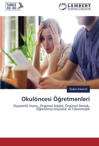 Okulöncesi Öğretmenleri: Özyeterlik İnancı, Örgütsel Adalet, Örgütsel Destek, Öğrenilmiş Güçlülük ve Tükenmişlik: Özyeterlik Inanci, Örgütsel Adalet, ... Destek, Ögrenilmis Güçlülük ve Tükenmislik