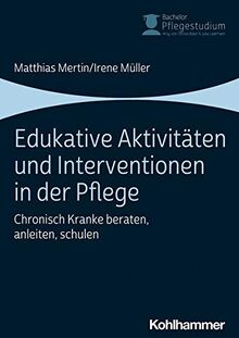 Edukative Aktivitäten und Interventionen in der Pflege: Chronisch Kranke beraten, anleiten, schulen (Bachelor Pflegestudium)